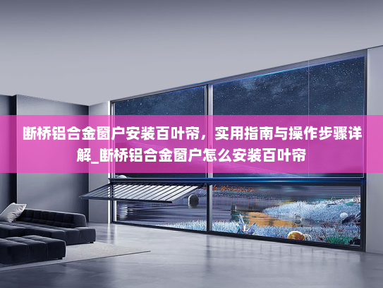 断桥铝合金窗户安装百叶帘，实用指南与操作步骤详解_断桥铝合金窗户怎么安装百叶帘