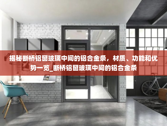 揭秘断桥铝窗玻璃中间的铝合金条，材质、功能和优势一览_断桥铝窗玻璃中间的铝合金条