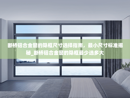 断桥铝合金窗的隐框尺寸选择指南，最小尺寸标准揭秘_断桥铝合金窗的隐框最少选多大