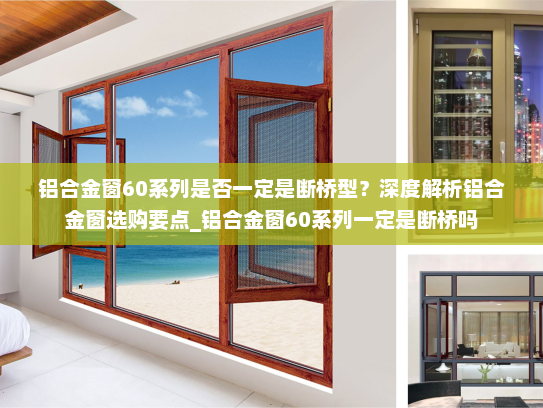 铝合金窗60系列是否一定是断桥型？深度解析铝合金窗选购要点_铝合金窗60系列一定是断桥吗