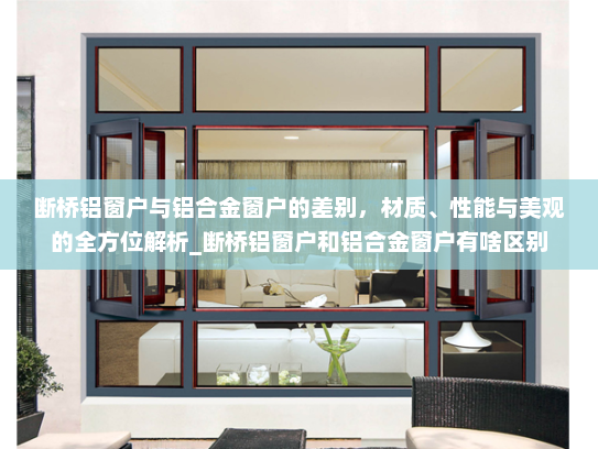 断桥铝窗户与铝合金窗户的差别，材质、性能与美观的全方位解析_断桥铝窗户和铝合金窗户有啥区别