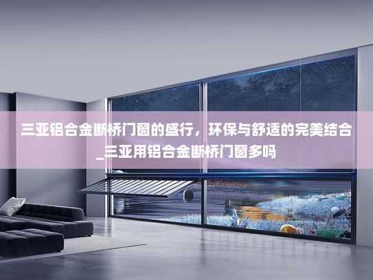 三亚铝合金断桥门窗的盛行，环保与舒适的完美结合_三亚用铝合金断桥门窗多吗