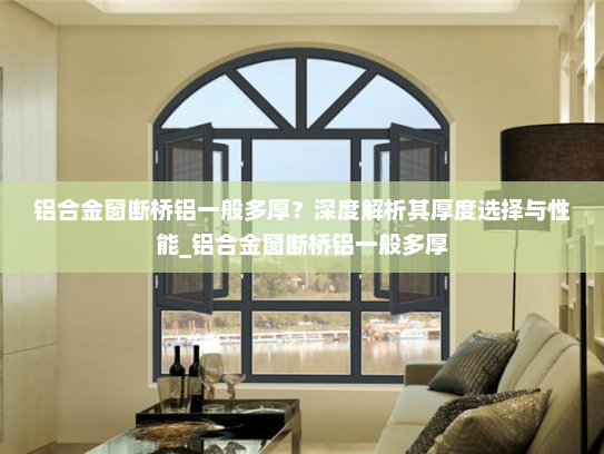 铝合金窗断桥铝一般多厚？深度解析其厚度选择与性能_铝合金窗断桥铝一般多厚