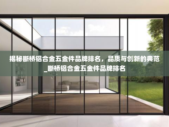 揭秘断桥铝合金五金件品牌排名，品质与创新的典范_断桥铝合金五金件品牌排名