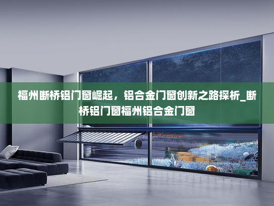 福州断桥铝门窗崛起，铝合金门窗创新之路探析_断桥铝门窗福州铝合金门窗