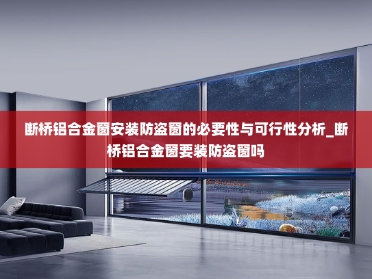 断桥铝合金窗安装防盗窗的必要性与可行性分析_断桥铝合金窗要装防盗窗吗