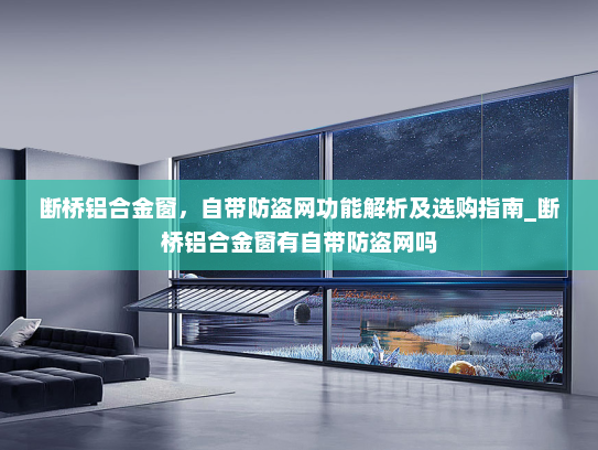 断桥铝合金窗，自带防盗网功能解析及选购指南_断桥铝合金窗有自带防盗网吗