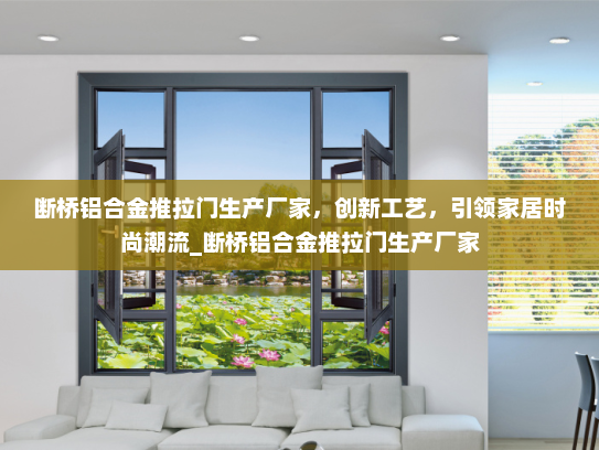 断桥铝合金推拉门生产厂家，创新工艺，引领家居时尚潮流_断桥铝合金推拉门生产厂家