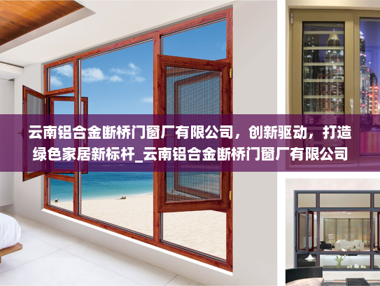 云南铝合金断桥门窗厂有限公司，创新驱动，打造绿色家居新标杆_云南铝合金断桥门窗厂有限公司