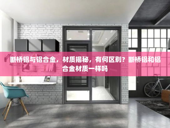 断桥铝与铝合金，材质揭秘，有何区别？断桥铝和铝合金材质一样吗