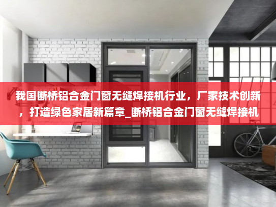 我国断桥铝合金门窗无缝焊接机行业，厂家技术创新，打造绿色家居新篇章_断桥铝合金门窗无缝焊接机厂家