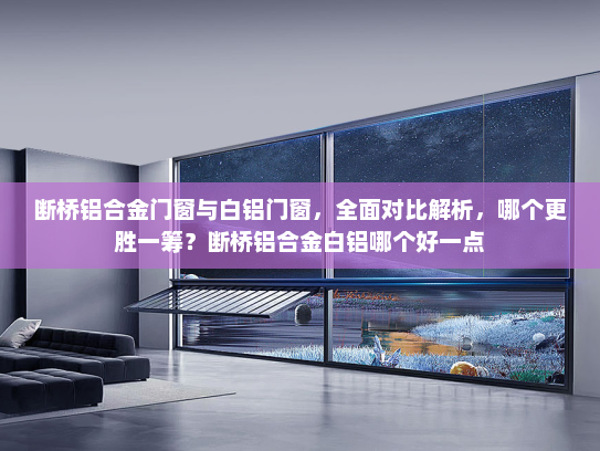 断桥铝合金门窗与白铝门窗，全面对比解析，哪个更胜一筹？断桥铝合金白铝哪个好一点