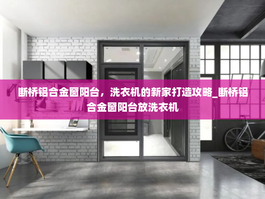 断桥铝合金窗阳台，洗衣机的新家打造攻略_断桥铝合金窗阳台放洗衣机