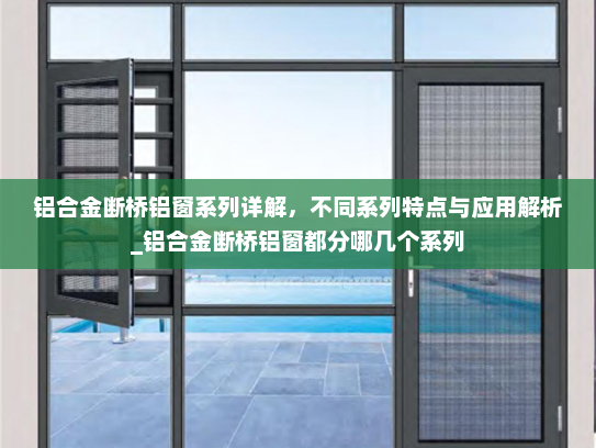 铝合金断桥铝窗系列详解，不同系列特点与应用解析_铝合金断桥铝窗都分哪几个系列