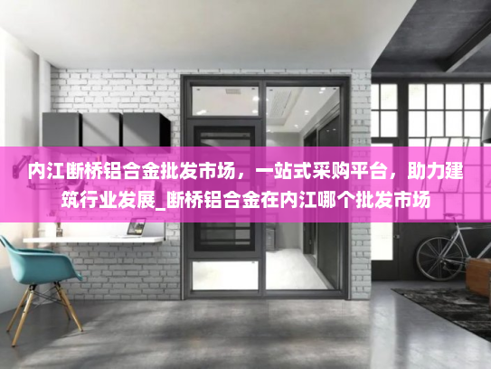 内江断桥铝合金批发市场，一站式采购平台，助力建筑行业发展_断桥铝合金在内江哪个批发市场