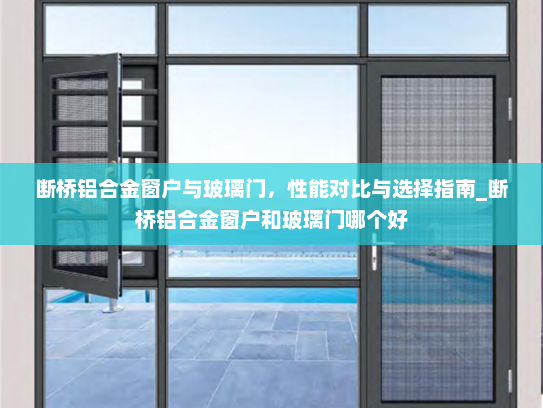 断桥铝合金窗户与玻璃门，性能对比与选择指南_断桥铝合金窗户和玻璃门哪个好