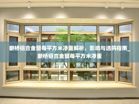 断桥铝合金窗每平方米净重解析，影响与选购指南_断桥铝合金窗每平方米净重