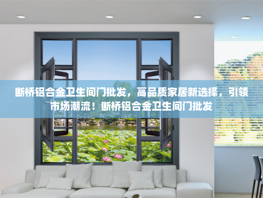 断桥铝合金卫生间门批发，高品质家居新选择，引领市场潮流！断桥铝合金卫生间门批发