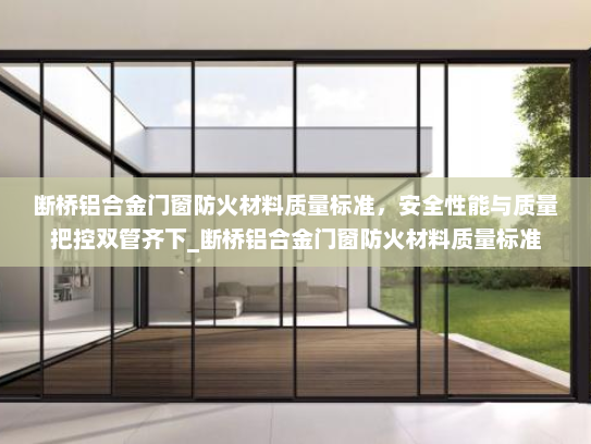 断桥铝合金门窗防火材料质量标准，安全性能与质量把控双管齐下_断桥铝合金门窗防火材料质量标准