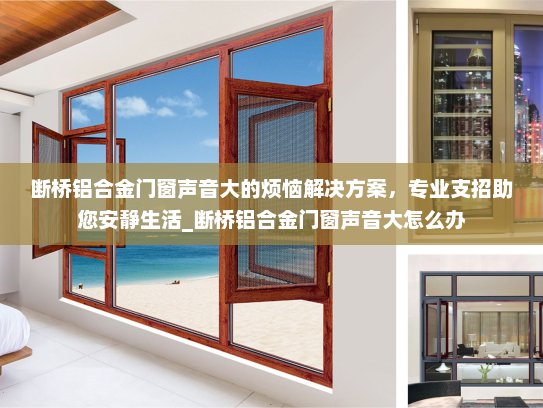 断桥铝合金门窗声音大的烦恼解决方案，专业支招助您安静生活_断桥铝合金门窗声音大怎么办