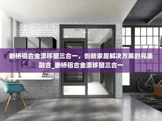 断桥铝合金漂移窗三合一，创新家居解决方案的完美融合_断桥铝合金漂移窗三合一
