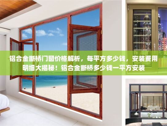 铝合金断桥门窗价格解析，每平方多少钱，安装费用明细大揭秘！铝合金断桥多少钱一平方安装