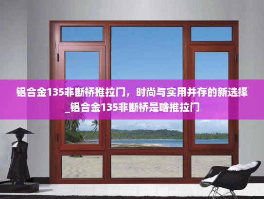 铝合金135非断桥推拉门，时尚与实用并存的新选择_铝合金135非断桥是啥推拉门