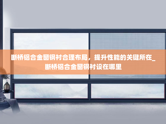 断桥铝合金窗钢衬合理布局，提升性能的关键所在_断桥铝合金窗钢衬设在哪里
