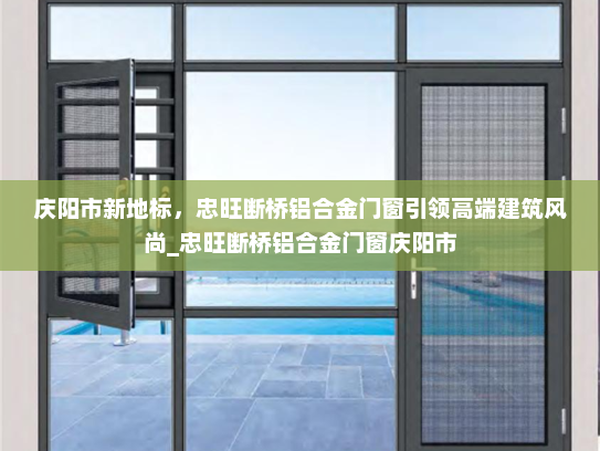 庆阳市新地标，忠旺断桥铝合金门窗引领高端建筑风尚_忠旺断桥铝合金门窗庆阳市