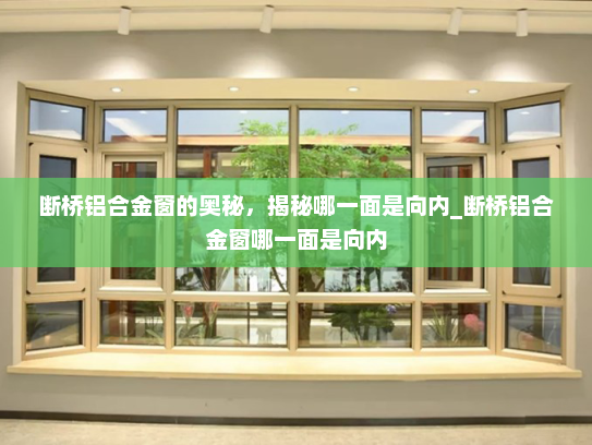 断桥铝合金窗的奥秘，揭秘哪一面是向内_断桥铝合金窗哪一面是向内
