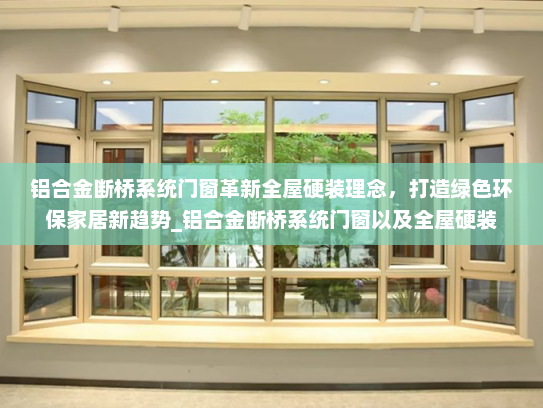 铝合金断桥系统门窗革新全屋硬装理念，打造绿色环保家居新趋势_铝合金断桥系统门窗以及全屋硬装