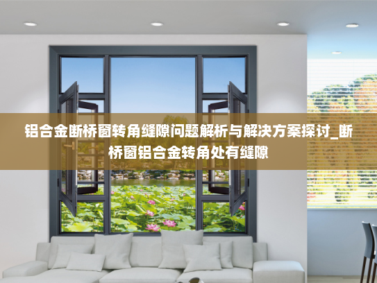 铝合金断桥窗转角缝隙问题解析与解决方案探讨_断桥窗铝合金转角处有缝隙