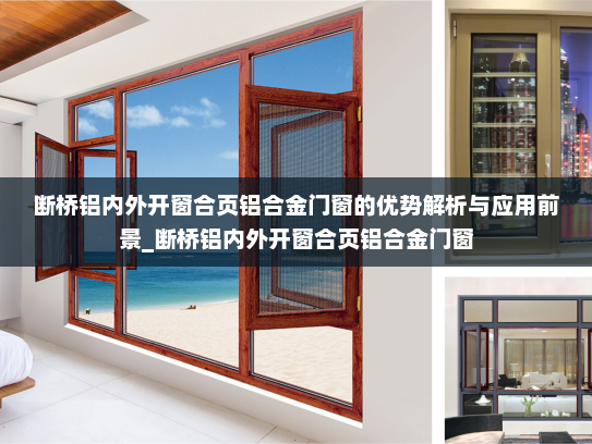 断桥铝内外开窗合页铝合金门窗的优势解析与应用前景_断桥铝内外开窗合页铝合金门窗
