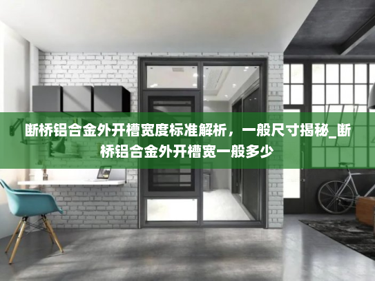 断桥铝合金外开槽宽度标准解析，一般尺寸揭秘_断桥铝合金外开槽宽一般多少