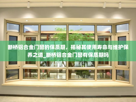 断桥铝合金门窗的保质期，揭秘其使用寿命与维护保养之道_断桥铝合金门窗有保质期吗