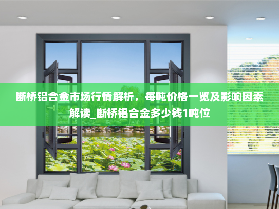 断桥铝合金市场行情解析，每吨价格一览及影响因素解读_断桥铝合金多少钱1吨位