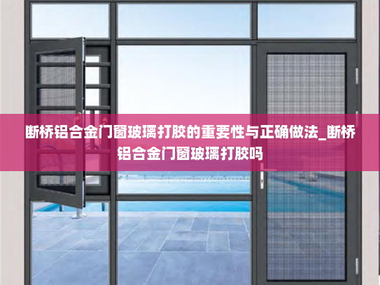 断桥铝合金门窗玻璃打胶的重要性与正确做法_断桥铝合金门窗玻璃打胶吗