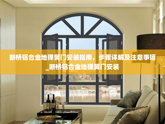 断桥铝合金地弹簧门安装指南，步骤详解及注意事项_断桥铝合金地弹簧门安装