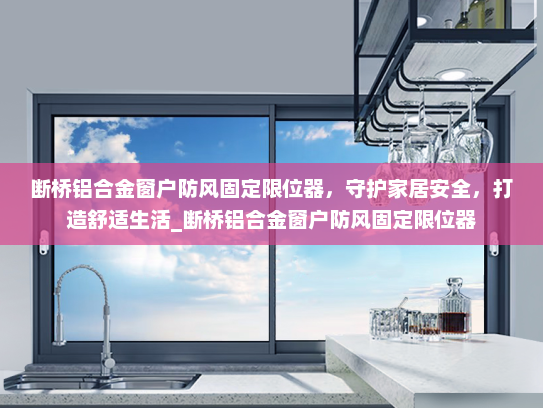 断桥铝合金窗户防风固定限位器，守护家居安全，打造舒适生活_断桥铝合金窗户防风固定限位器