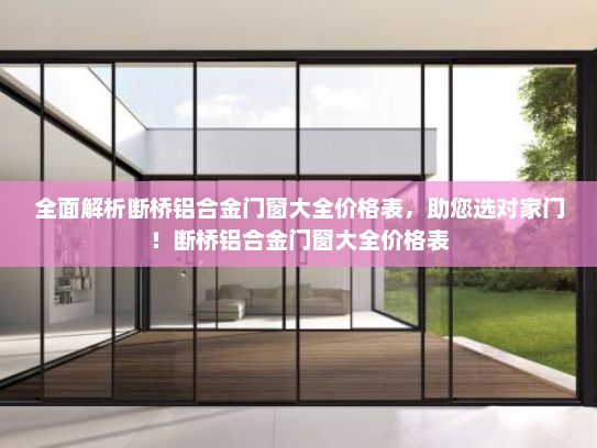 全面解析断桥铝合金门窗大全价格表，助您选对家门！断桥铝合金门窗大全价格表