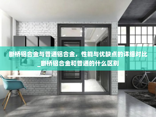 断桥铝合金与普通铝合金，性能与优缺点的详细对比_断桥铝合金和普通的什么区别