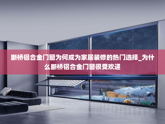 断桥铝合金门窗为何成为家居装修的热门选择_为什么断桥铝合金门窗很受欢迎