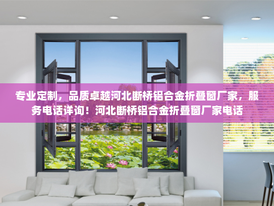 专业定制，品质卓越河北断桥铝合金折叠窗厂家，服务电话详询！河北断桥铝合金折叠窗厂家电话