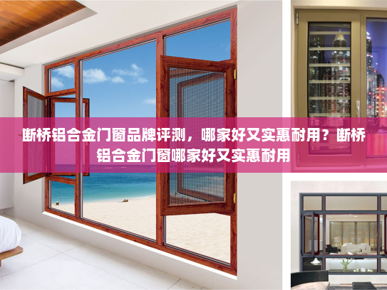 断桥铝合金门窗品牌评测，哪家好又实惠耐用？断桥铝合金门窗哪家好又实惠耐用