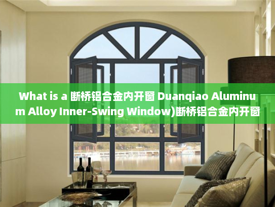 What is a 断桥铝合金内开窗 Duanqiao Aluminum Alloy Inner-Swing Window)断桥铝合金内开窗英文名称
