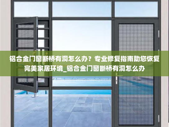 铝合金门窗断桥有洞怎么办？专业修复指南助您恢复完美家居环境_铝合金门窗断桥有洞怎么办