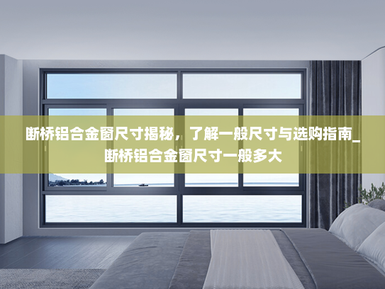 断桥铝合金窗尺寸揭秘，了解一般尺寸与选购指南_断桥铝合金窗尺寸一般多大