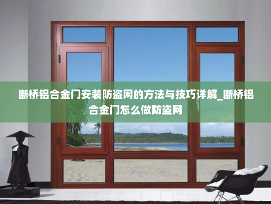 断桥铝合金门安装防盗网的方法与技巧详解_断桥铝合金门怎么做防盗网