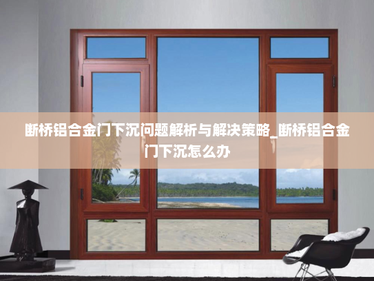 断桥铝合金门下沉问题解析与解决策略_断桥铝合金门下沉怎么办