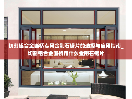 切割铝合金断桥专用金刚石锯片的选择与应用指南_切割铝合金断桥用什么金刚石锯片